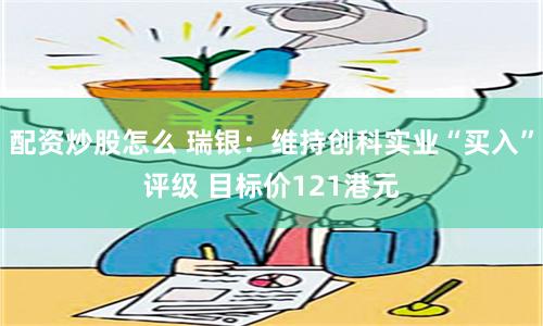 配资炒股怎么 瑞银：维持创科实业“买入”评级 目标价121港元