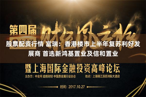 股票配资行情 富瑞：香港楼市上半年复苏利好发展商 首选新鸿基置业及信和置业
