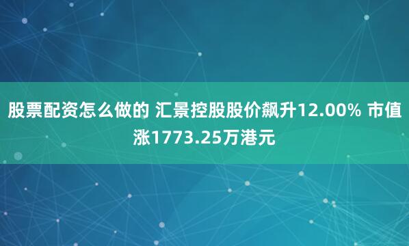 股票配资怎么做的 汇景控股股价飙升12.00% 市值涨1773.25万港元