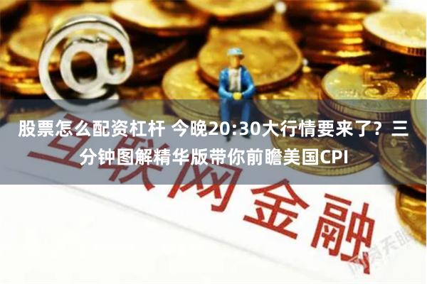 股票怎么配资杠杆 今晚20:30大行情要来了？三分钟图解精华版带你前瞻美国CPI
