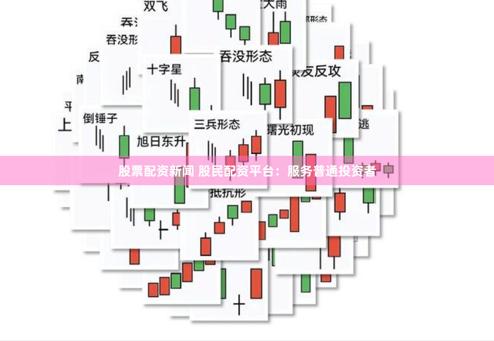 股票配资新闻 股民配资平台：服务普通投资者