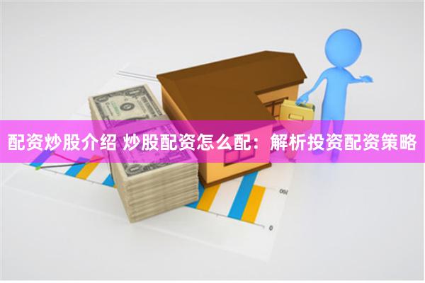 配资炒股介绍 炒股配资怎么配：解析投资配资策略