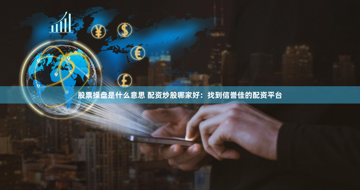 股票操盘是什么意思 配资炒股哪家好：找到信誉佳的配资平台