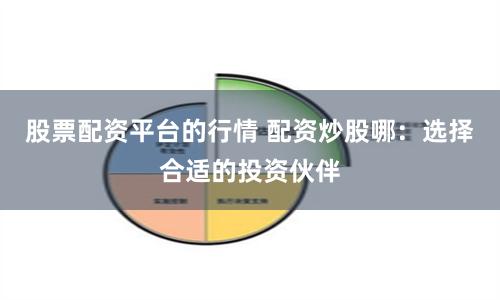 股票配资平台的行情 配资炒股哪：选择合适的投资伙伴