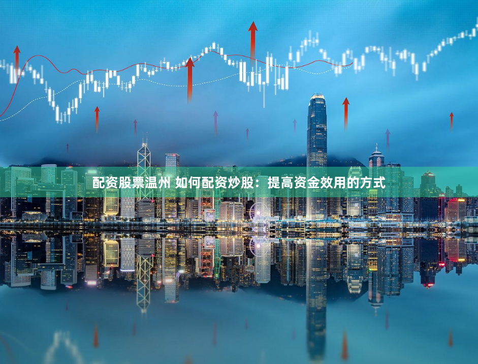 配资股票温州 如何配资炒股：提高资金效用的方式