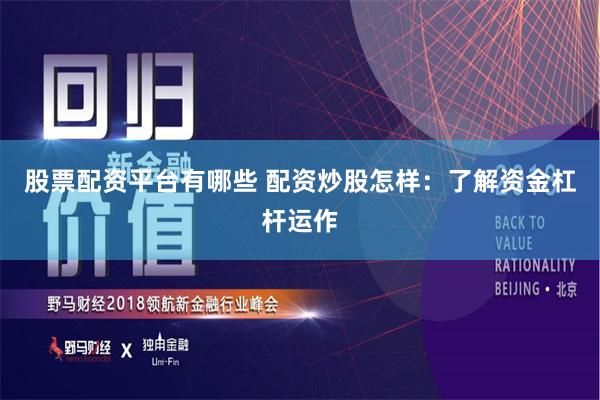 股票配资平台有哪些 配资炒股怎样：了解资金杠杆运作