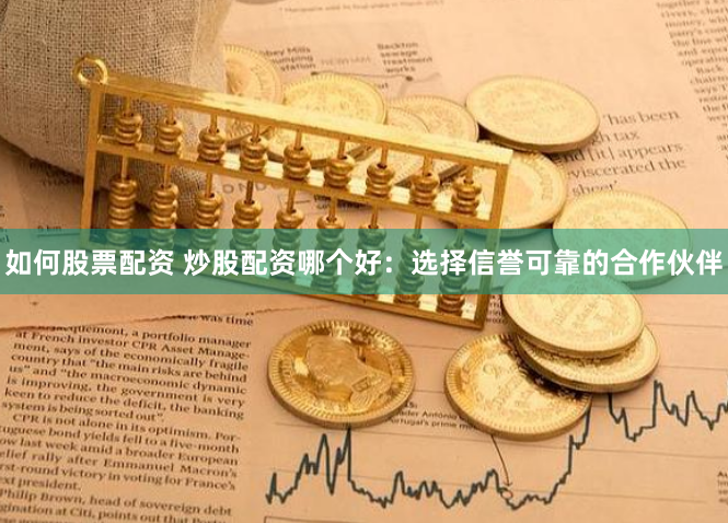如何股票配资 炒股配资哪个好：选择信誉可靠的合作伙伴