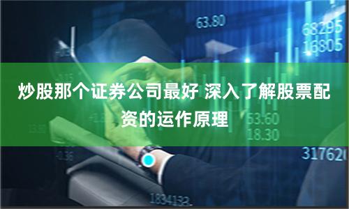 炒股那个证券公司最好 深入了解股票配资的运作原理