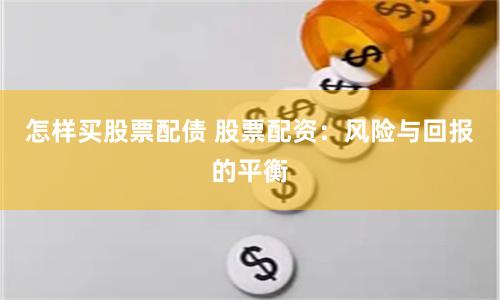 怎样买股票配债 股票配资：风险与回报的平衡
