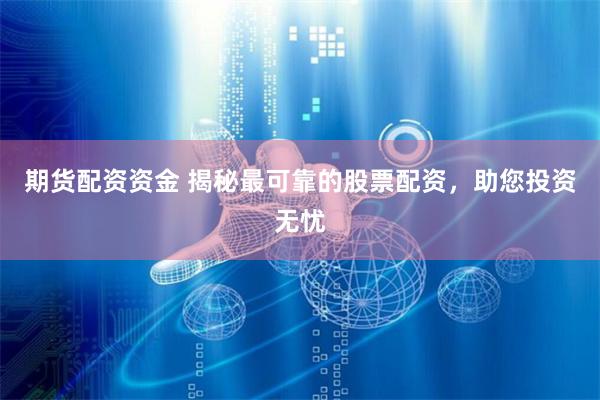 期货配资资金 揭秘最可靠的股票配资，助您投资无忧