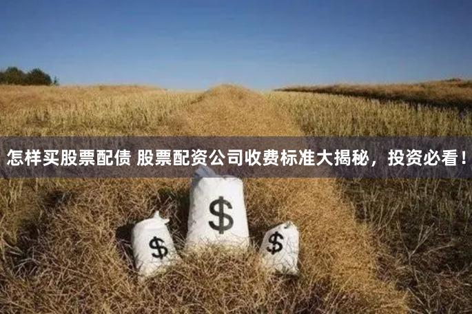 怎样买股票配债 股票配资公司收费标准大揭秘，投资必看！