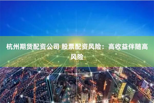 杭州期货配资公司 股票配资风险：高收益伴随高风险
