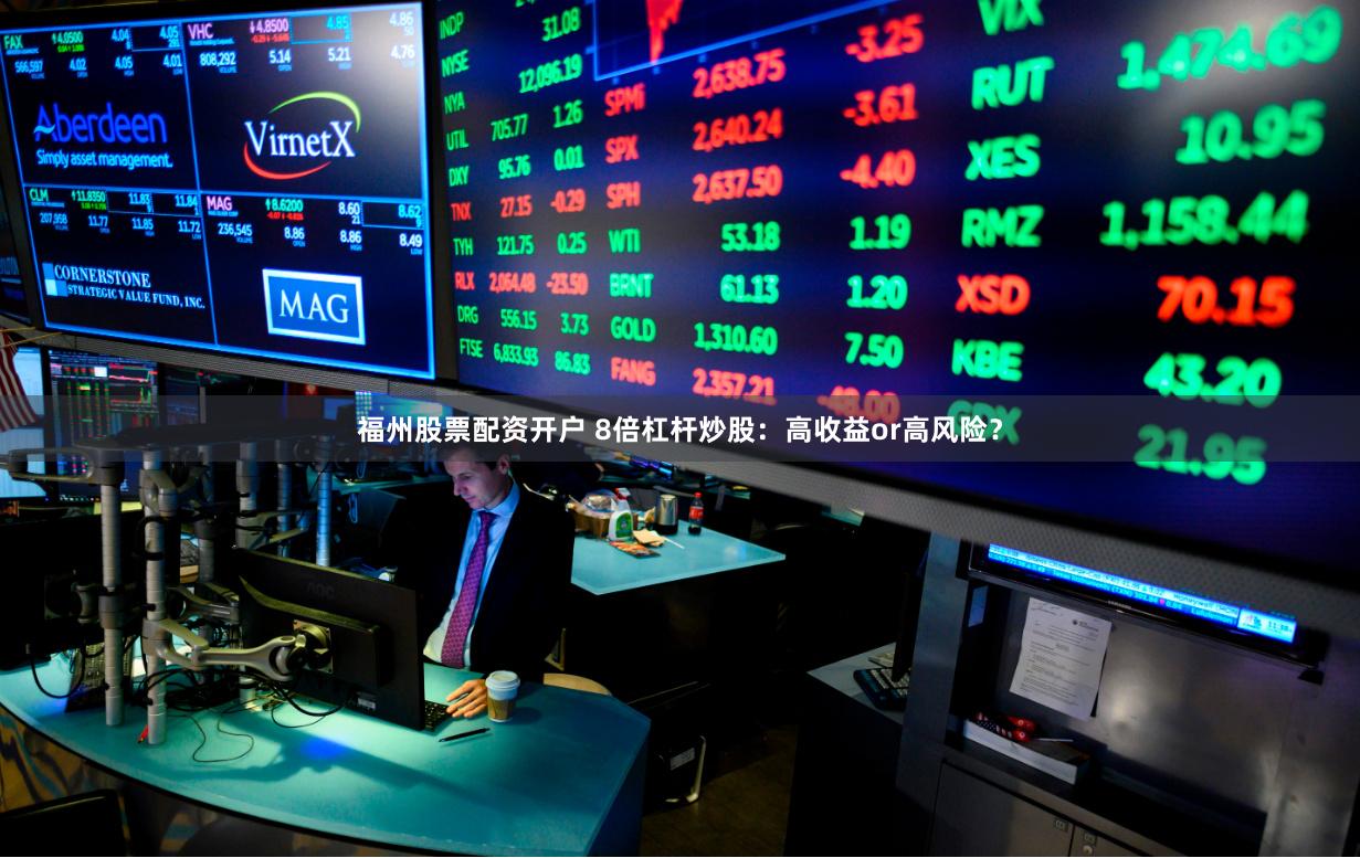 福州股票配资开户 8倍杠杆炒股：高收益or高风险？