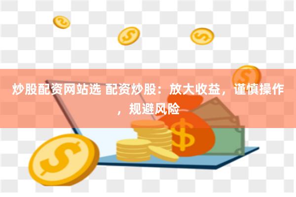 炒股配资网站选 配资炒股：放大收益，谨慎操作，规避风险