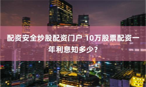 配资安全炒股配资门户 10万股票配资一年利息知多少？