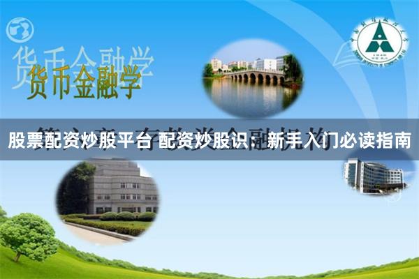 股票配资炒股平台 配资炒股识：新手入门必读指南