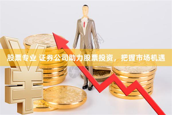 股票专业 证券公司助力股票投资,把握市场机遇