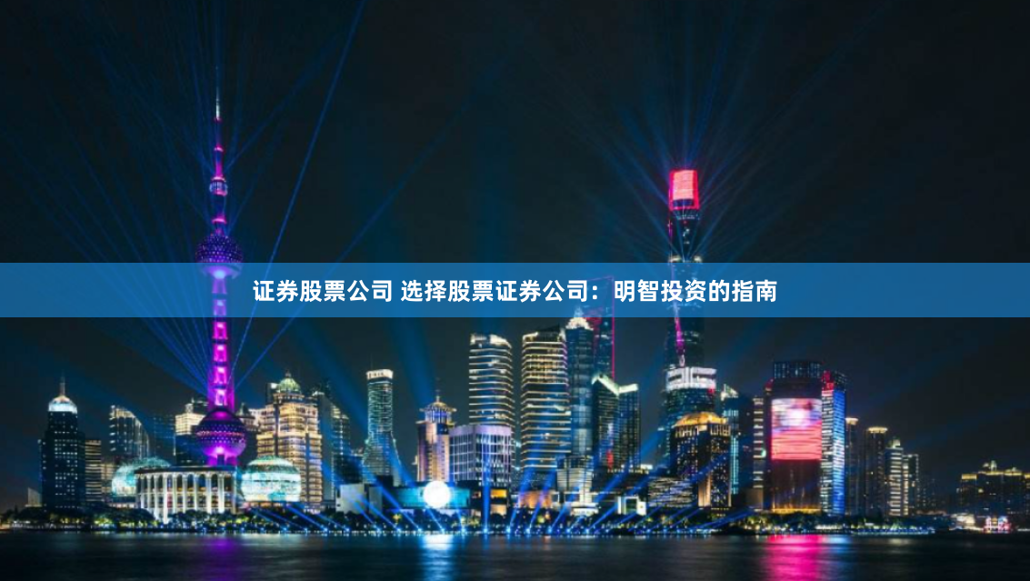 证券股票公司 选择股票证券公司:明智投资的指南