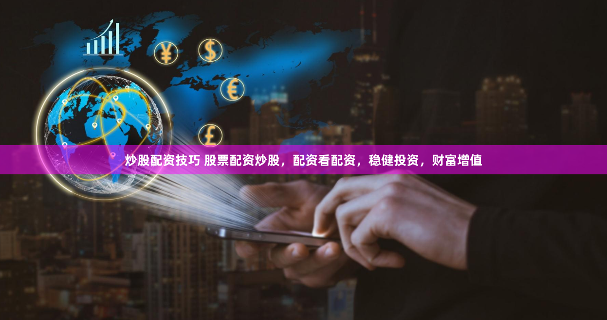 炒股配资技巧 股票配资炒股,配资看配资,稳健投资,财富增值