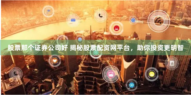 股票那个证券公司好 揭秘股票配资网平台,助你投资更明智