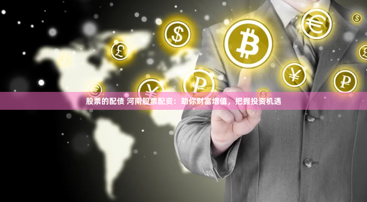 股票的配债 河南股票配资：助你财富增值，把握投资机遇