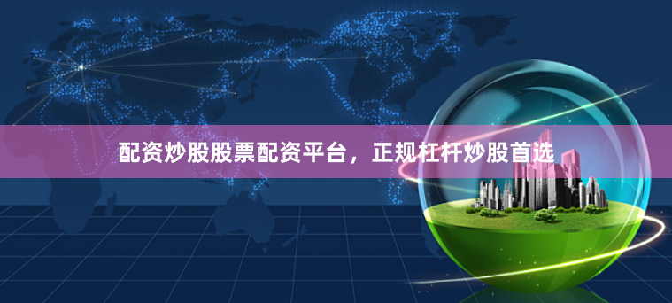 配资炒股股票配资平台，正规杠杆炒股首选