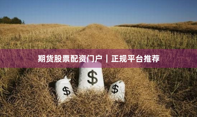 期货股票配资门户｜正规平台推荐