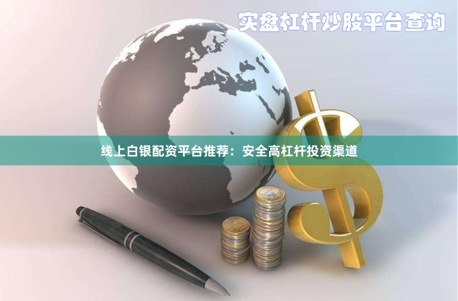 线上白银配资平台推荐:安全高杠杆投资渠道