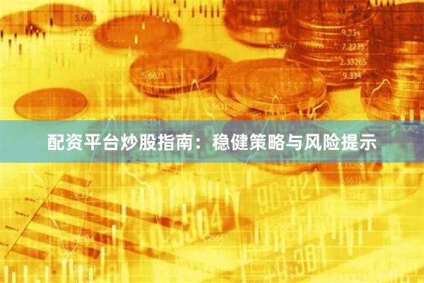 配资平台炒股指南：稳健策略与风险提示