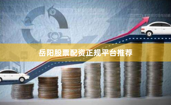 岳阳股票配资正规平台推荐