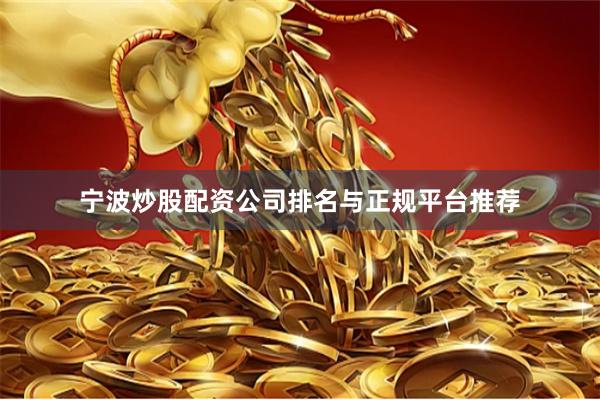 宁波炒股配资公司排名与正规平台推荐
