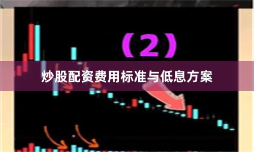 炒股配资费用标准与低息方案